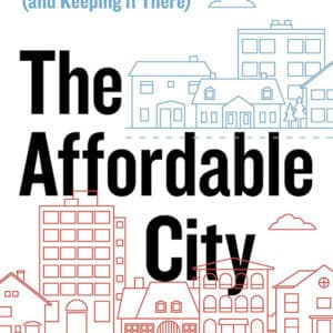 The Affordable City: Strategies for Putting Housing Within Reach (and Keeping it There)