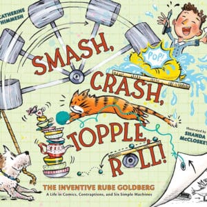 Smash, Crash, Topple, Roll!: The Inventive Rube Goldberg - A Life in Comics, Contraptions, and Six Simple Machines