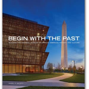 Begin with the Past: Building the National Museum of African American History and Culture