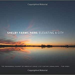 Shelby Farms Park: Elevating a City: The Improbable Journey of America's Great 21st Century Urban Park