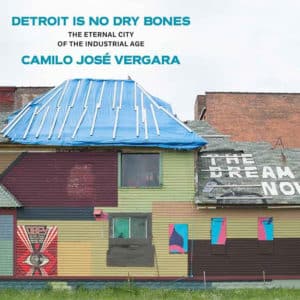 Detroit Is No Dry Bones: The Eternal City of the Industrial Age