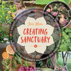 Creating Sanctuary: Sacred Garden Spaces, Plant-Based Medicine, and Daily Practices to Achieve Happiness and Well-Being
