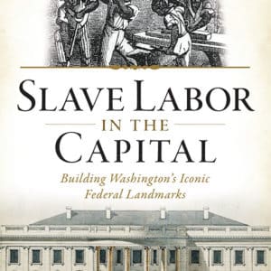 Slave Labor in the Capital: Building Washington's Iconic Federal Landmarks