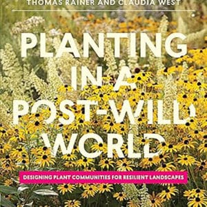 Planting in a Post-Wild World: Designing Plant Communities for Resilient Landscapes